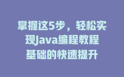 掌握这5步，轻松实现Java编程教程基础的快速提升-SEO论坛-分享经验-东莞市快语信息咨询有限公司