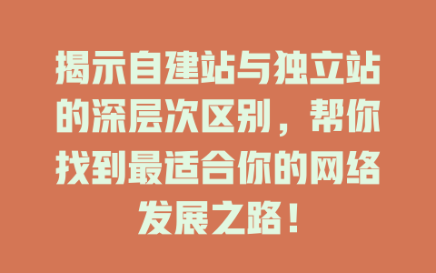 揭示自建站与独立站的深层次区别,帮你找到最适合你的网络发展之路! 一