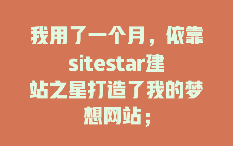我用了一个月，依靠sitestar建站之星打造了我的梦想网站；-SEO论坛-分享经验-东莞市快语信息咨询有限公司