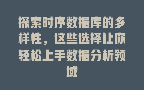 探索时序数据库的多样性，这些选择让你轻松上手数据分析领域 一