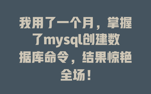 我用了一个月,掌握了mysql创建数据库命令,结果惊艳全场! 一