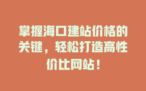 掌握海口建站价格的关键，轻松打造高性价比网站！-SEO论坛-分享经验-东莞市快语信息咨询有限公司