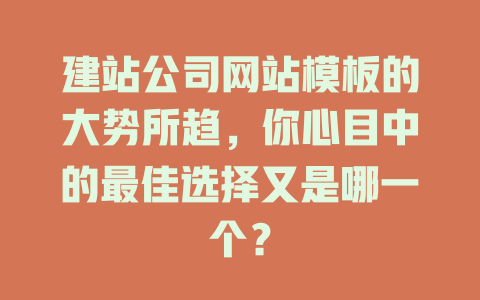 建站公司网站模板的大势所趋,你心目中的最佳选择又是哪一个? 一