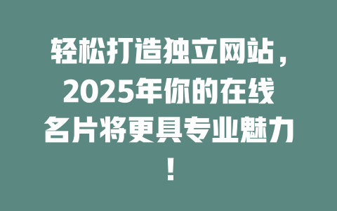 轻松打造独立网站，2025年你的在线名片将更具专业魅力！-SEO论坛-分享经验-东莞市快语信息咨询有限公司