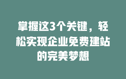 掌握这3个关键,轻松实现企业免费建站的完美梦想 一