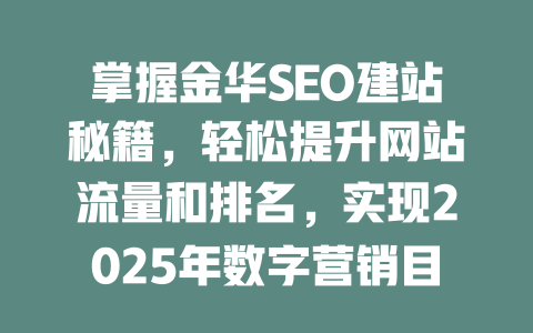 掌握金华SEO建站秘籍,轻松提升网站流量和排名,实现2025年数字营销目标! 一