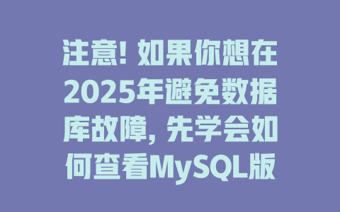 注意! 如果你想在2025年避免数据库故障, 先学会如何查看MySQL版本! 一