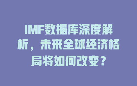 IMF数据库深度解析，未来全球经济格局将如何改变？-SEO论坛-分享经验-东莞市快语信息咨询有限公司