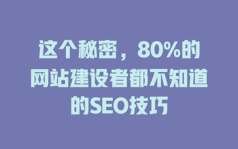 这个秘密,80%的网站建设者都不知道的SEO技巧 一