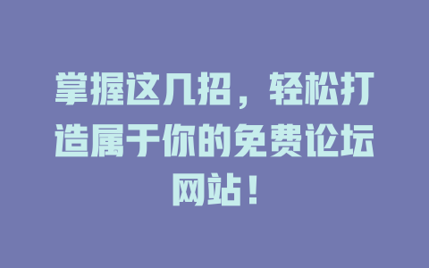 掌握这几招,轻松打造属于你的免费论坛网站! 一