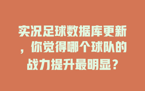 实况足球数据库更新,你觉得哪个球队的战力提升最明显? 一