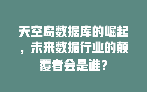 天空岛数据库的崛起,未来数据行业的颠覆者会是谁? 一