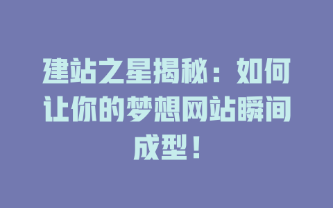 建站之星揭秘:如何让你的梦想网站瞬间成型! 一