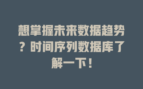 想掌握未来数据趋势?时间序列数据库了解一下! 一