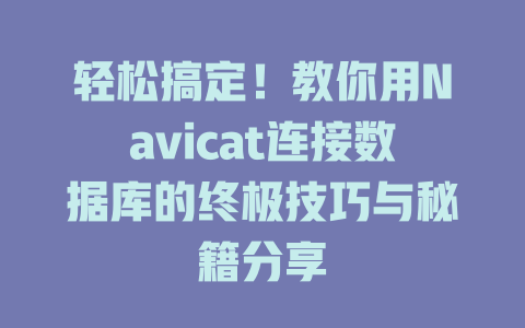 轻松搞定!教你用Navicat连接数据库的终极技巧与秘籍分享 一