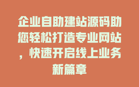 企业自助建站源码助您轻松打造专业网站,快速开启线上业务新篇章 一