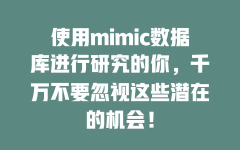 使用mimic数据库进行研究的你,千万不要忽视这些潜在的机会! 一