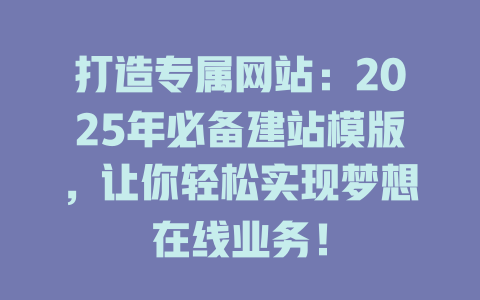 打造专属网站:2025年必备建站模版,让你轻松实现梦想在线业务! 一