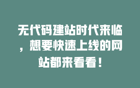 无代码建站时代来临,想要快速上线的网站都来看看! 一