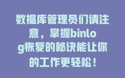 数据库管理员们请注意,掌握binlog恢复的秘诀能让你的工作更轻松! 一