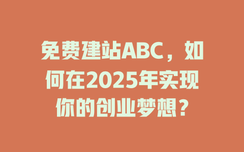 免费建站ABC,如何在2025年实现你的创业梦想? 一