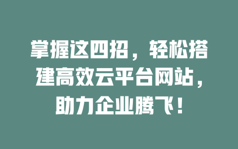 掌握这四招，轻松搭建高效云平台网站，助力企业腾飞！-SEO论坛-分享经验-东莞市快语信息咨询有限公司