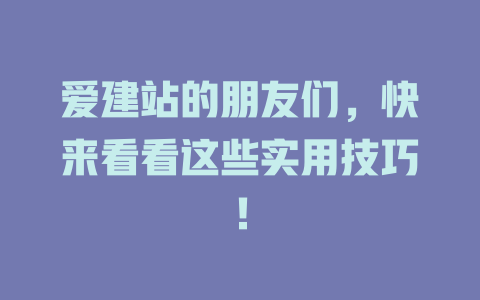 爱建站的朋友们，快来看看这些实用技巧！ 一