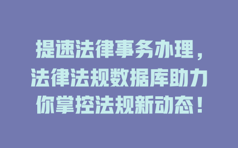 提速法律事务办理,法律法规数据库助力你掌控法规新动态! 一