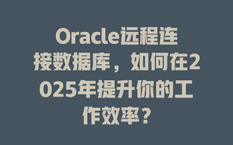 Oracle远程连接数据库，如何在2025年提升你的工作效率？-SEO论坛-分享经验-东莞市快语信息咨询有限公司