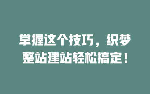 掌握这个技巧,织梦整站建站轻松搞定! 一