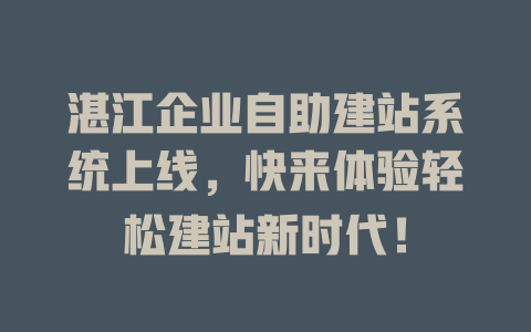 湛江企业自助建站系统上线,快来体验轻松建站新时代! 一