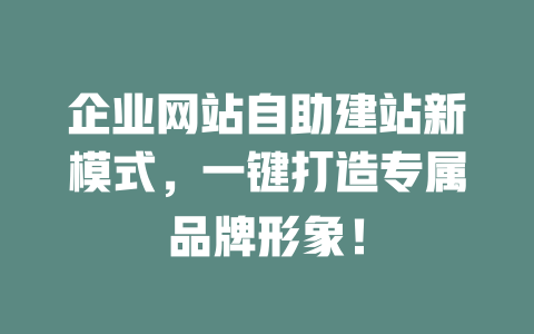 企业网站自助建站新模式,一键打造专属品牌形象! 一