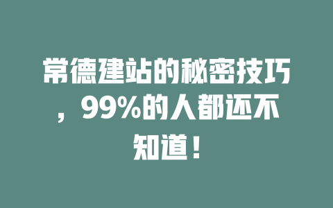 常德建站的秘密技巧,99%的人都还不知道! 一