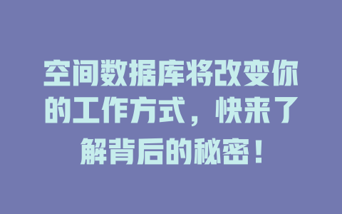 空间数据库将改变你的工作方式,快来了解背后的秘密! 一