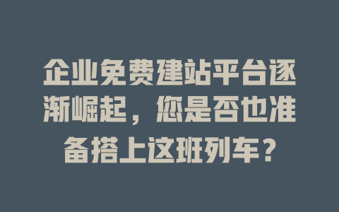 企业免费建站平台逐渐崛起，您是否也准备搭上这班列车？-SEO论坛-分享经验-东莞市快语信息咨询有限公司