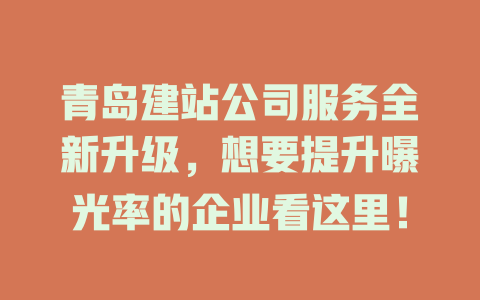 青岛建站公司服务全新升级,想要提升曝光率的企业看这里! 一