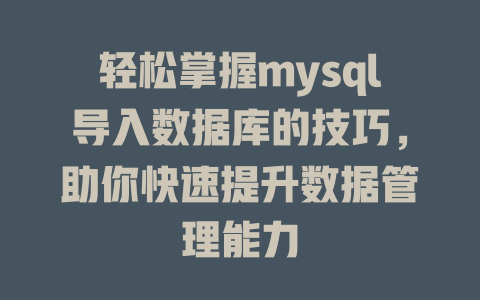 轻松掌握mysql导入数据库的技巧,助你快速提升数据管理能力 一