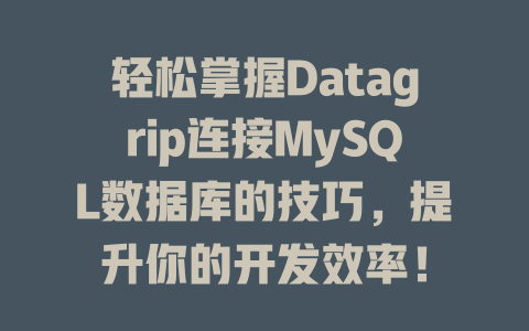轻松掌握Datagrip连接MySQL数据库的技巧,提升你的开发效率! 一