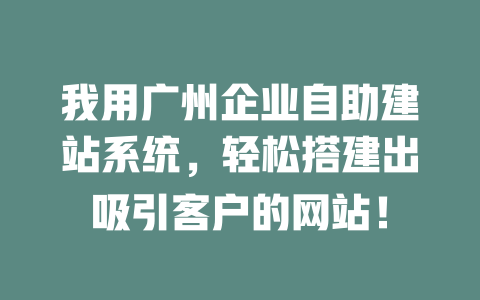 我用广州企业自助建站系统,轻松搭建出吸引客户的网站! 一