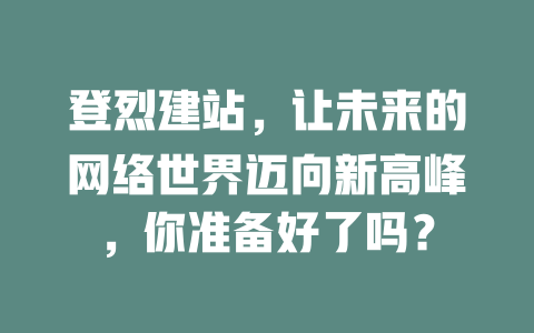 登烈建站,让未来的网络世界迈向新高峰,你准备好了吗? 一