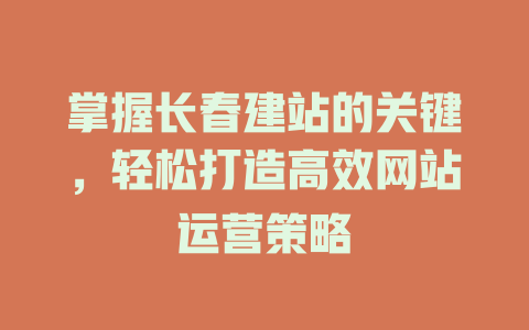 掌握长春建站的关键，轻松打造高效网站运营策略-SEO论坛-分享经验-东莞市快语信息咨询有限公司
