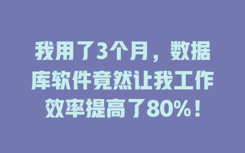 我用了3个月,数据库软件竟然让我工作效率提高了80%! 一