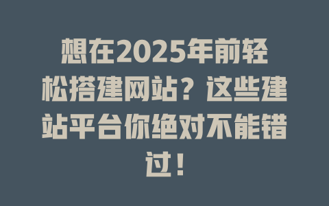 想在2025年前轻松搭建网站？这些建站平台你绝对不能错过！-SEO论坛-分享经验-东莞市快语信息咨询有限公司