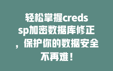 轻松掌握credssp加密数据库修正,保护你的数据安全不再难! 一