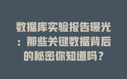 数据库实验报告曝光:那些关键数据背后的秘密你知道吗? 一