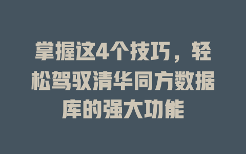 掌握这4个技巧,轻松驾驭清华同方数据库的强大功能 一