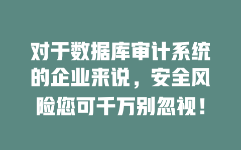 对于数据库审计系统的企业来说，安全风险您可千万别忽视！-SEO论坛-分享经验-东莞市快语信息咨询有限公司