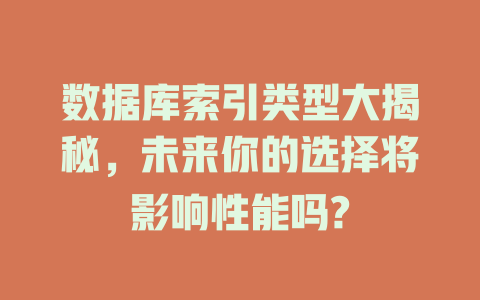 数据库索引类型大揭秘，未来你的选择将影响性能吗?-SEO论坛-分享经验-东莞市快语信息咨询有限公司