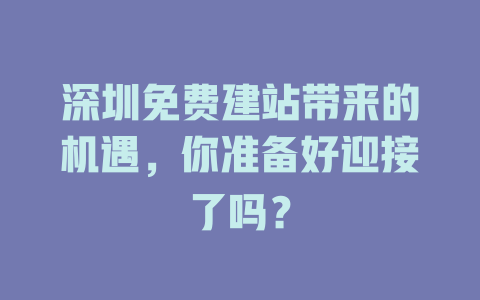 深圳免费建站带来的机遇，你准备好迎接了吗？-SEO论坛-分享经验-东莞市快语信息咨询有限公司