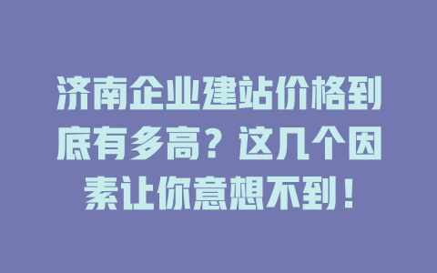 济南企业建站价格到底有多高?这几个因素让你意想不到! 一